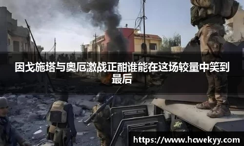 因戈施塔与奥厄激战正酣谁能在这场较量中笑到最后